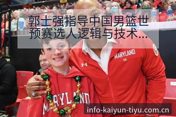郭士强指导中国男篮世预赛选人逻辑与技术特点分析 - 开云