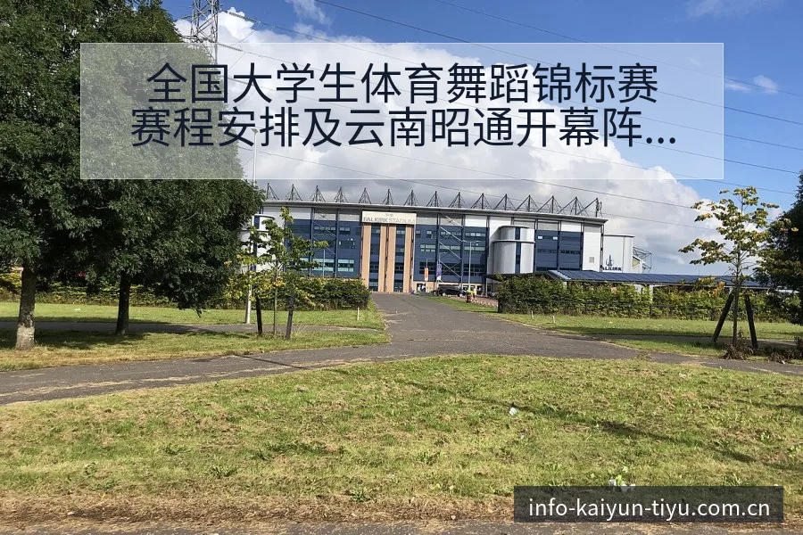全国大学生体育舞蹈锦标赛赛程安排及云南昭通开幕阵容影响分 - 开云