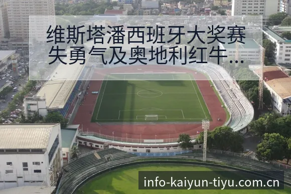 维斯塔潘西班牙大奖赛失勇气及奥地利红牛降级战术变化技术分 - 开云