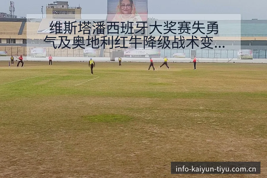 维斯塔潘西班牙大奖赛失勇气及奥地利红牛降级战术变化技术分 - 开云
